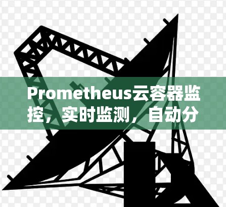 Prometheus云容器监控,实时监测,自动分析,助力云服务管理 Prometheus云容器监控,实时监测,自动分析,助力云服务管理