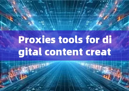 Proxies tools for digital content creators Proxies tools for digital content creators