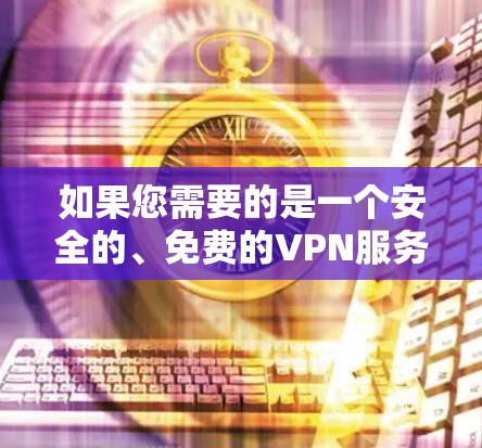 如果您需要的是一个安全的、免费的VPN服务，可以考虑以下几种软件
