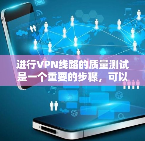 进行VPN线路的质量测试是一个重要的步骤，可以帮助你评估VPN服务的可靠性和稳定性。以下是一个详细的测试指南，涵盖质量测试的主要方面