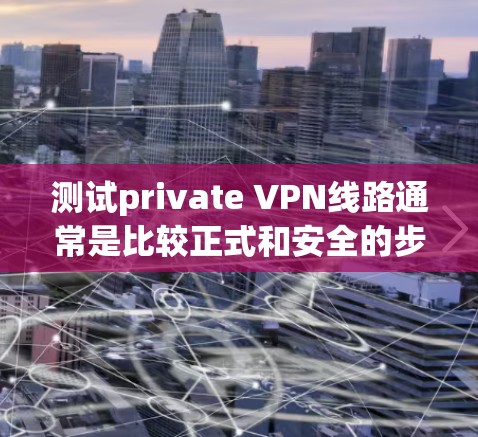 测试private VPN线路通常是比较正式和安全的步骤,通常需要在安全的环境和设备下进行。以下是一些关于测试private VPN线路的基本步骤和注意事项 测试private VPN线路通常是比较正式和安全的步骤,通常需要在安全的环境和设备下进行。以下是一些关于测试private VPN线路的基本步骤和注意事项