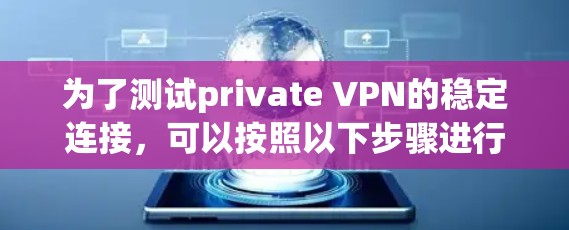 为了测试private VPN的稳定连接，可以按照以下步骤进行