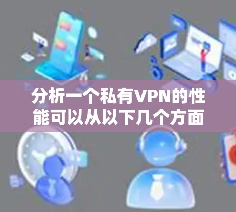 分析一个私有VPN的性能可以从以下几个方面入手 分析一个私有VPN的性能可以从以下几个方面入手