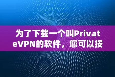 为了下载一个叫PrivateVPN的软件，您可以按照以下步骤进行
