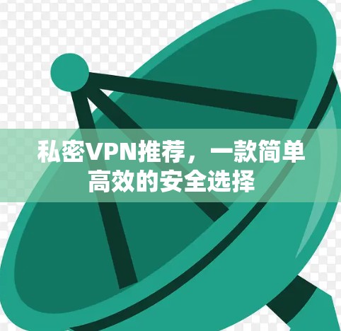 私密VPN推荐,一款简单高效的安全选择 私密VPN推荐,一款简单高效的安全选择