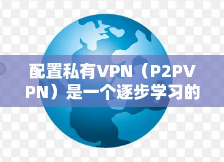 配置私有VPN(P2PVPN)是一个逐步学习的过程,但只要掌握了正确的步骤和方法,是可行的。以下是详细分步指南 配置私有VPN(P2PVPN)是一个逐步学习的过程,但只要掌握了正确的步骤和方法,是可行的。以下是详细分步指南