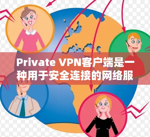 Private VPN客户端是一种用于安全连接的网络服务，旨在提供加密的网络连接以保护隐私。以下是关于 Private VPN客户端的一些关键信息