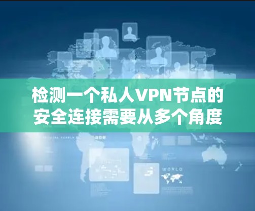 检测一个私人VPN节点的安全连接需要从多个角度进行评估和管理。以下是一个系统化的步骤指南，帮助确保节点的网络安全