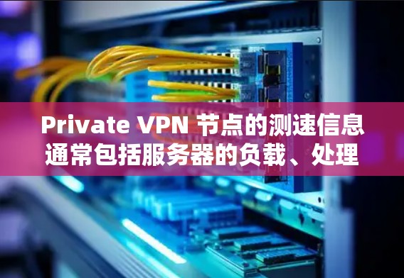 Private VPN 节点的测速信息通常包括服务器的负载、处理能力、环境和安全状况等。以下是一些常见测速信息的来源和内容 Private VPN 节点的测速信息通常包括服务器的负载、处理能力、环境和安全状况等。以下是一些常见测速信息的来源和内容
