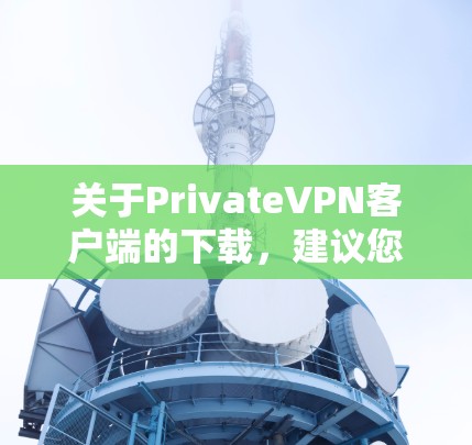 关于PrivateVPN客户端的下载，建议您首先确认该名称是否存在。如果确实存在，您可以通过以下步骤进行