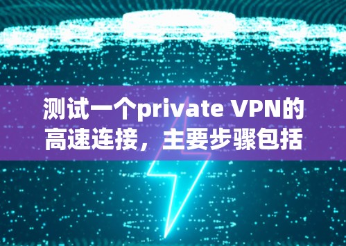 测试一个private VPN的高速连接,主要步骤包括以下几点 测试一个private VPN的高速连接,主要步骤包括以下几点