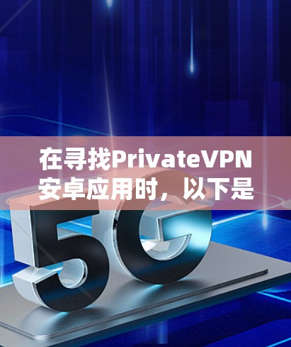 在寻找PrivateVPN安卓应用时,以下是一步步的指南 在寻找PrivateVPN安卓应用时,以下是一步步的指南