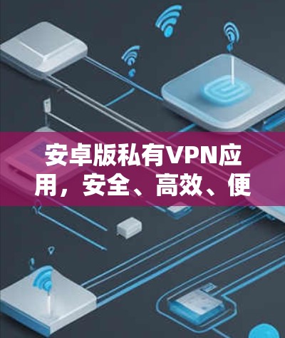 安卓版私有VPN应用，安全、高效、便捷
