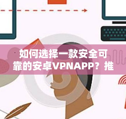 如何选择一款安全可靠的安卓VPNAPP？推荐 PrivateVPN安卓APP，让你的通信更安心