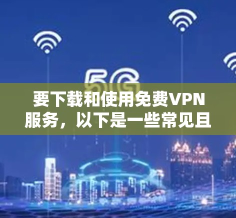 要下载和使用免费VPN服务，以下是一些常见且可靠的推荐网站，包括 FreeVPN.net 和 KovacVPN