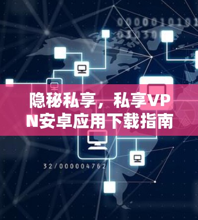 隐秘私享，私享VPN安卓应用下载指南