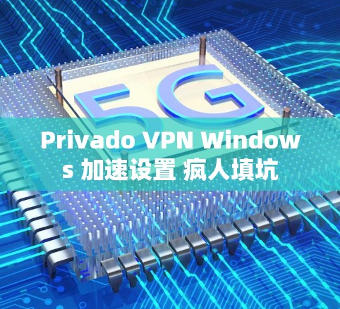 Privado VPN Windows 加速设置 疯人填坑