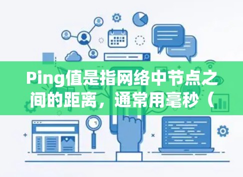Ping值是指网络中节点之间的距离,通常用毫秒(ms)表示。值越大,意味着节点之间距离越远,可能有延迟或连接问题。以下是关于如何理解和使用Ping值的详细步骤 Ping值是指网络中节点之间的距离,通常用毫秒(ms)表示。值越大,意味着节点之间距离越远,可能有延迟或连接问题。以下是关于如何理解和使用Ping值的详细步骤