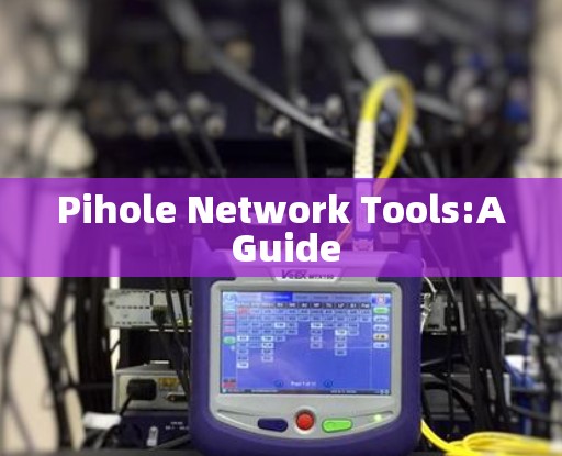 Pihole Network Tools:A Guide