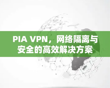 PIA VPN，网络隔离与安全的高效解决方案