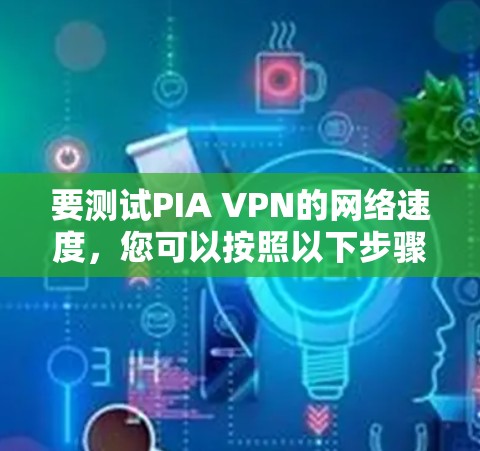 要测试PIA VPN的网络速度，您可以按照以下步骤进行