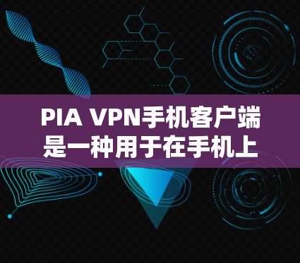 PIA VPN手机客户端是一种用于在手机上构建实时同步虚拟网络的应用程序，允许用户访问远程服务器、邮件、社交媒体等资源。以下是关于PIA VPN手机客户端的详细信息