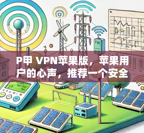 P甲 VPN苹果版,苹果用户的心声,推荐一个安全且高效的VPN P甲 VPN苹果版,苹果用户的心声,推荐一个安全且高效的VPN