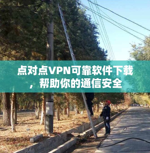 点对点VPN可靠软件下载，帮助你的通信安全
