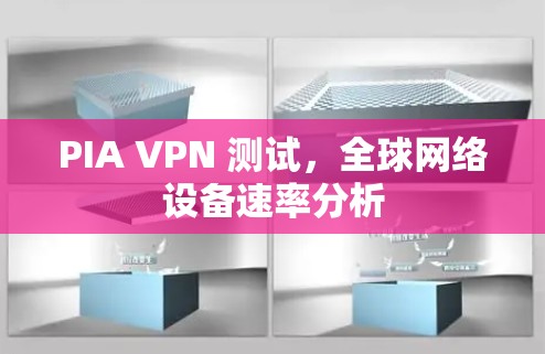 PIA VPN 测试,全球网络设备速率分析 PIA VPN 测试,全球网络设备速率分析