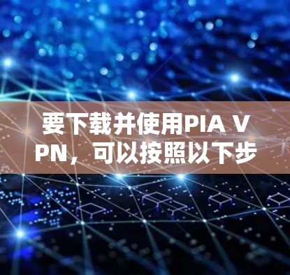 要下载并使用PIA VPN，可以按照以下步骤操作