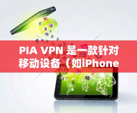 PIA VPN 是一款针对移动设备（如iPhone、iPad、Android）提供VPN服务的工具。以下是PIA VPN官方的下载入口