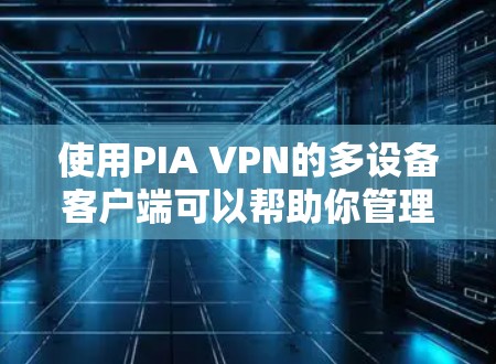 使用PIA VPN的多设备客户端可以帮助你管理多个设备,连接到IPANET,进行网络操作和访问设备。以下是详细的步骤指南 使用PIA VPN的多设备客户端可以帮助你管理多个设备,连接到IPANET,进行网络操作和访问设备。以下是详细的步骤指南