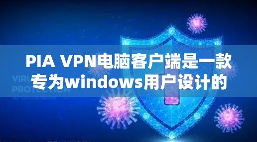 PIA VPN电脑客户端是一款专为windows用户设计的VPN客户端软件，旨在提供安全、高效、方便的网络连接体验。以下是对该软件的详细介绍