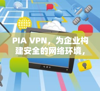 PIA VPN,为企业构建安全的网络环境,提升通信效率 PIA VPN,为企业构建安全的网络环境,提升通信效率