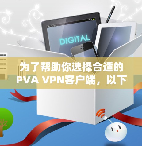 为了帮助你选择合适的PVA VPN客户端，以下是一个分步的建议