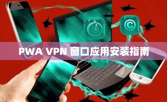 PWA VPN 窗口应用安装指南 PWA VPN 窗口应用安装指南