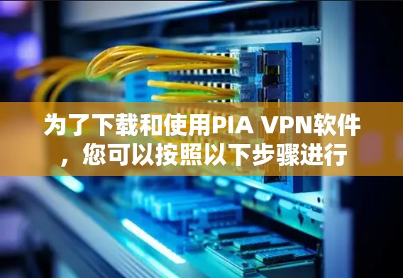 为了下载和使用PIA VPN软件,您可以按照以下步骤进行 为了下载和使用PIA VPN软件,您可以按照以下步骤进行