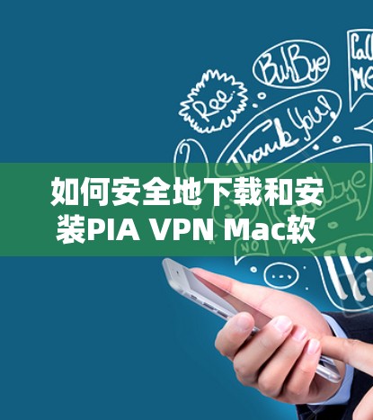 如何安全地下载和安装PIA VPN Mac软件