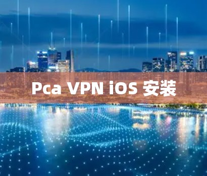 Pca VPN iOS 安装 Pca VPN iOS 安装