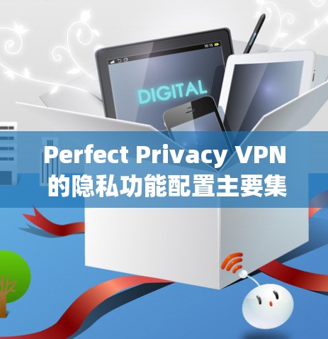 Perfect Privacy VPN 的隐私功能配置主要集中在限制用户对网络访问的权限、管理日志、以及控制 IP 地址的访问。以下是其主要的配置选项
