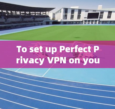 To set up Perfect Privacy VPN on your phone,follow these organized steps: