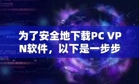 为了安全地下载PC VPN软件，以下是一步步的建议