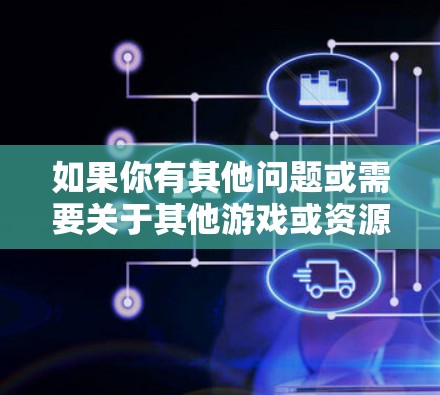 如果你有其他问题或需要关于其他游戏或资源的建议，请告诉我！