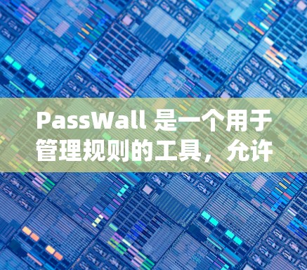 PassWall 是一个用于管理规则的工具,允许用户设定规则以控制系统的运行。以下是对如何使用 PassWall 管理规则的详细步骤和指导 PassWall 是一个用于管理规则的工具,允许用户设定规则以控制系统的运行。以下是对如何使用 PassWall 管理规则的详细步骤和指导