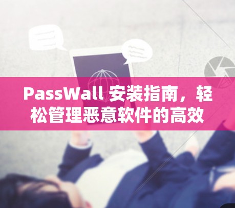 PassWall 安装指南,轻松管理恶意软件的高效工具 PassWall 安装指南,轻松管理恶意软件的高效工具