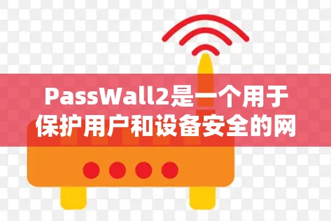 PassWall2是一个用于保护用户和设备安全的网络工具，提供加密和认证功能，旨在防止DDoS攻击和SQL注入等网络攻击。以下是一些使用PassWall2的步骤和注意事项
