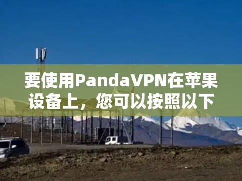 要使用PandaVPN在苹果设备上，您可以按照以下步骤进行操作