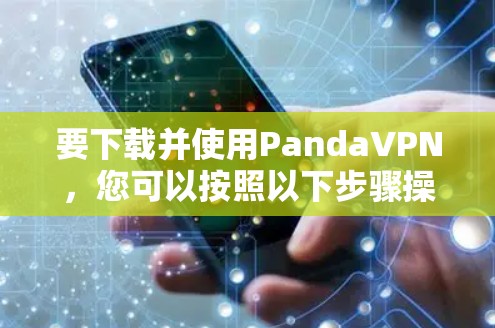 要下载并使用PandaVPN，您可以按照以下步骤操作