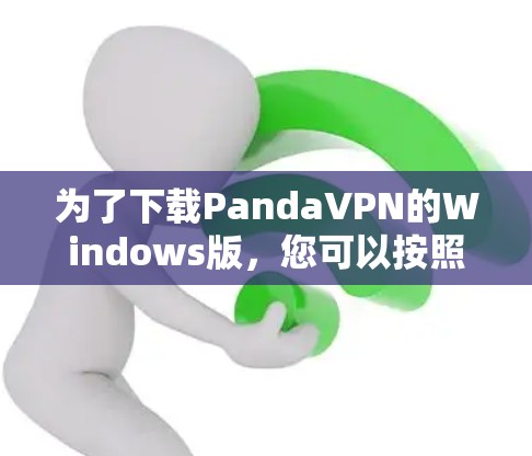 为了下载PandaVPN的Windows版，您可以按照以下步骤操作