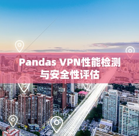 Pandas VPN性能检测与安全性评估 Pandas VPN性能检测与安全性评估